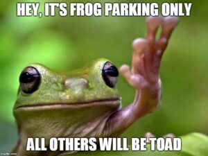 Image of frog holding up 'hand' with words "Hey, it's frog parking only all others will be toad"